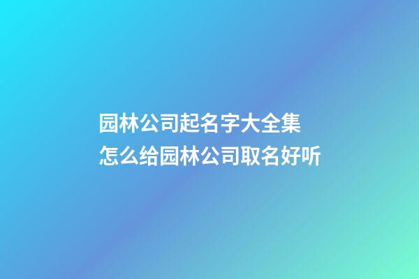 园林公司起名字大全集 怎么给园林公司取名好听-第1张-公司起名-玄机派